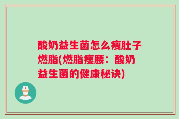 酸奶益生菌怎么瘦肚子燃脂(燃脂瘦腰：酸奶益生菌的健康秘诀)