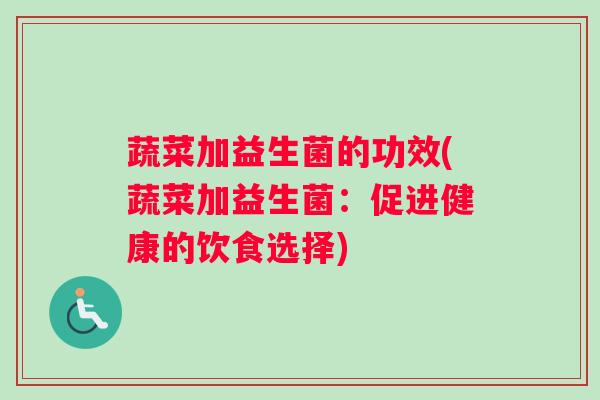 蔬菜加益生菌的功效(蔬菜加益生菌：促进健康的饮食选择)