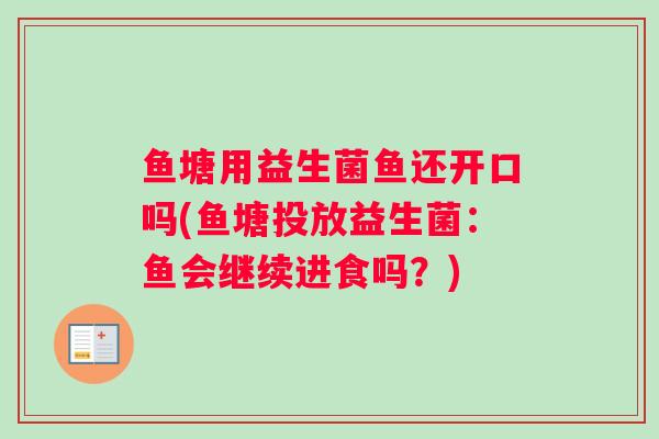 鱼塘用益生菌鱼还开口吗(鱼塘投放益生菌：鱼会继续进食吗？)