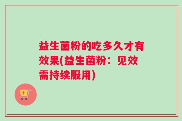 益生菌粉的吃多久才有效果(益生菌粉：见效需持续服用)