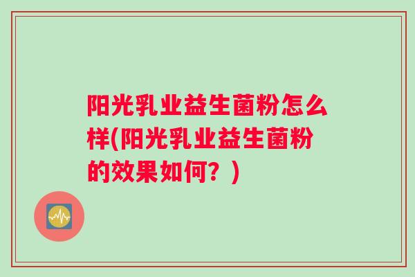 阳光乳业益生菌粉怎么样(阳光乳业益生菌粉的效果如何？)