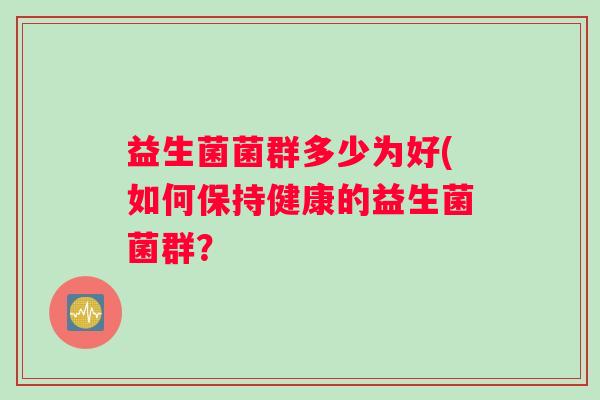 益生菌菌群多少为好(如何保持健康的益生菌菌群？
