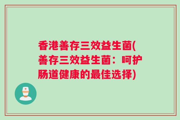 香港善存三效益生菌(善存三效益生菌：呵护肠道健康的最佳选择)
