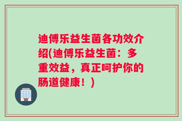 迪傅乐益生菌各功效介绍(迪傅乐益生菌：多重效益，真正呵护你的肠道健康！)