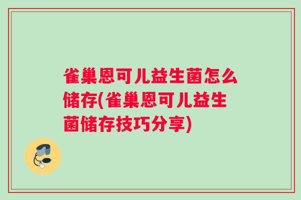 雀巢恩可儿益生菌怎么储存(雀巢恩可儿益生菌储存技巧分享)