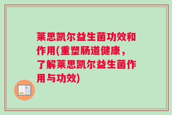 莱思凯尔益生菌功效和作用(重塑肠道健康，了解莱思凯尔益生菌作用与功效)