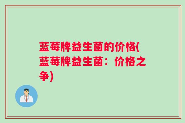 蓝莓牌益生菌的价格(蓝莓牌益生菌：价格之争)