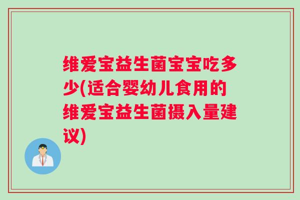 维爱宝益生菌宝宝吃多少(适合婴幼儿食用的维爱宝益生菌摄入量建议)