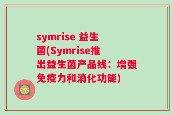 symrise 益生菌(Symrise推出益生菌产品线：增强免疫力和消化功能)