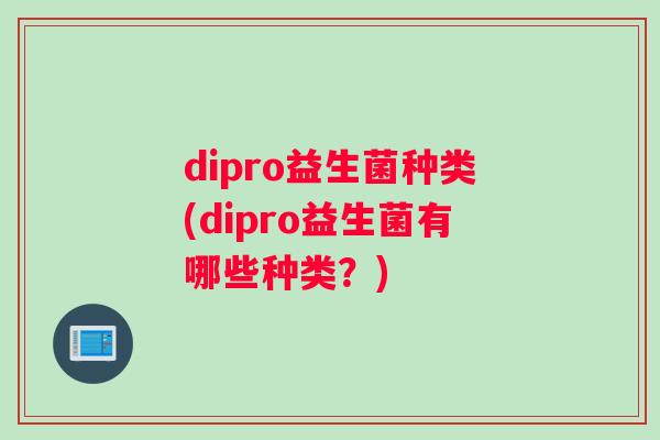 dipro益生菌种类(dipro益生菌有哪些种类？)