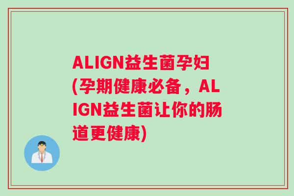 ALIGN益生菌孕妇(孕期健康必备，ALIGN益生菌让你的肠道更健康)