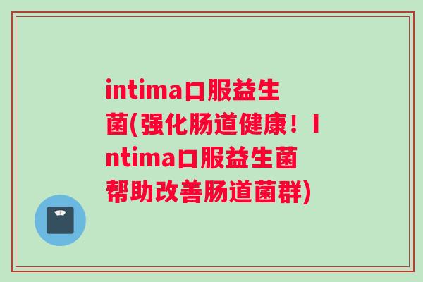 intima口服益生菌(强化肠道健康！Intima口服益生菌帮助改善肠道菌群)