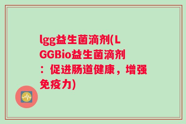 lgg益生菌滴剂(LGGBio益生菌滴剂：促进肠道健康，增强免疫力)