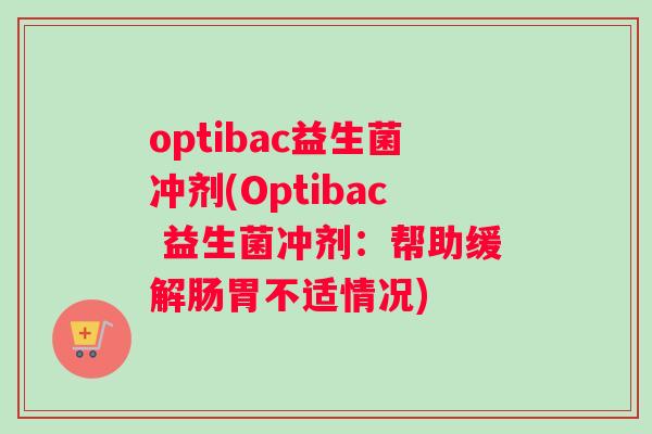 optibac益生菌冲剂(Optibac 益生菌冲剂：帮助缓解肠胃不适情况)
