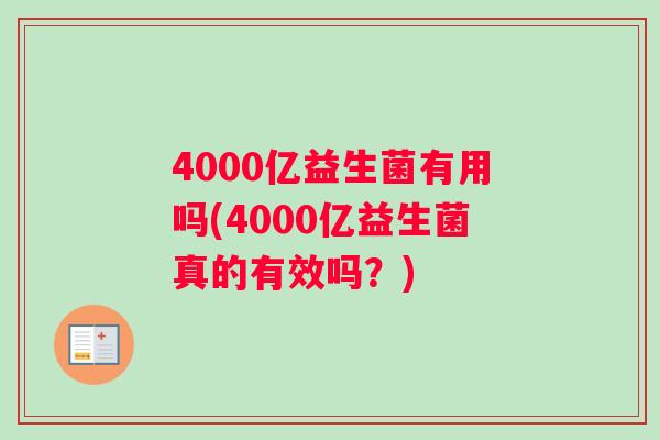 4000亿益生菌有用吗(4000亿益生菌真的有效吗？)