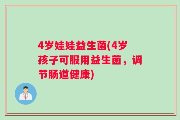 4岁娃娃益生菌(4岁孩子可服用益生菌，调节肠道健康)