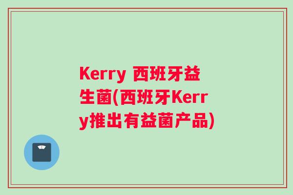 Kerry 西班牙益生菌(西班牙Kerry推出有益菌产品)