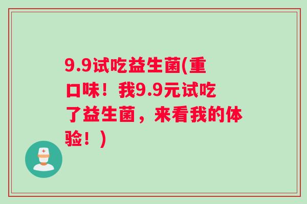 9.9试吃益生菌(重口味！我9.9元试吃了益生菌，来看我的体验！)