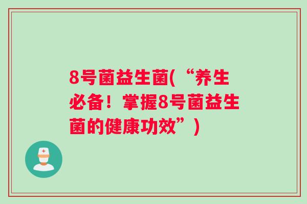 8号菌益生菌(“养生必备！掌握8号菌益生菌的健康功效”)