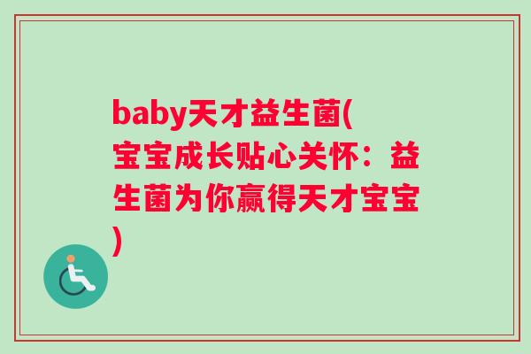 baby天才益生菌(宝宝成长贴心关怀：益生菌为你赢得天才宝宝)
