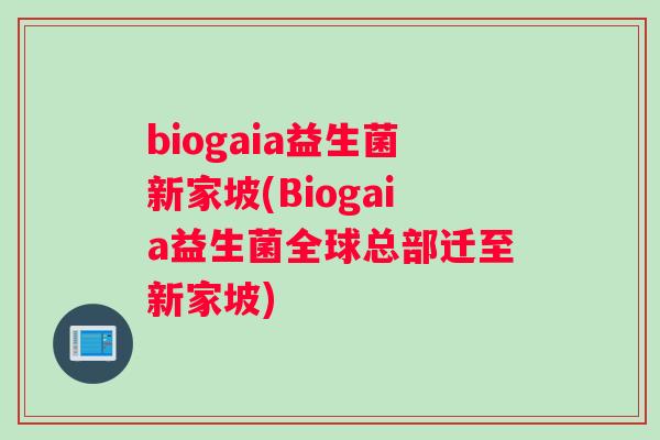 biogaia益生菌新家坡(Biogaia益生菌全球总部迁至新家坡)