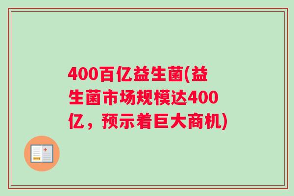 400百亿益生菌(益生菌市场规模达400亿，预示着巨大商机)