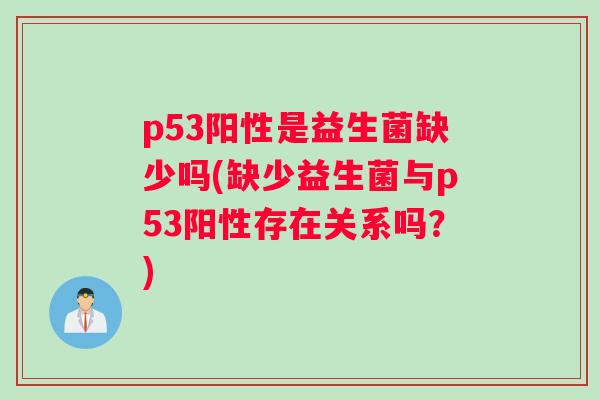 p53阳性是益生菌缺少吗(缺少益生菌与p53阳性存在关系吗？)