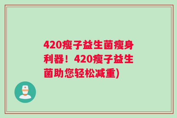 420瘦子益生菌瘦身利器！420瘦子益生菌助您轻松减重)