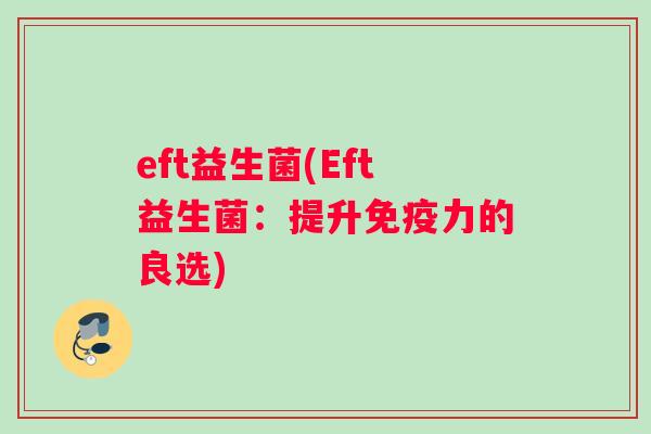 eft益生菌(Eft益生菌：提升免疫力的良选)