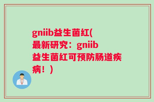 gniib益生菌红(最新研究：gniib益生菌红可预防肠道疾病！)