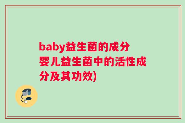 baby益生菌的成分婴儿益生菌中的活性成分及其功效)