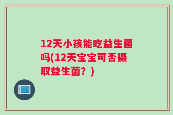 12天小孩能吃益生菌吗(12天宝宝可否摄取益生菌？)