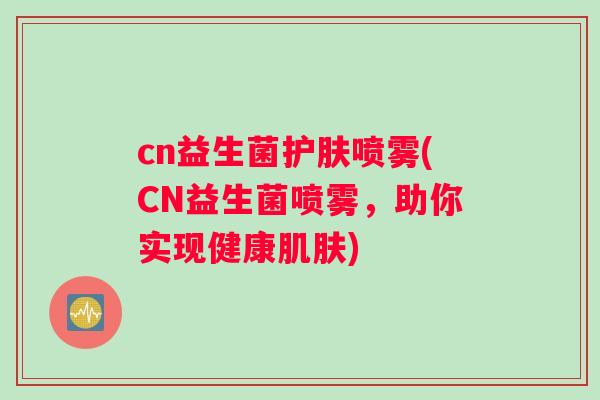 cn益生菌护肤喷雾(CN益生菌喷雾，助你实现健康)