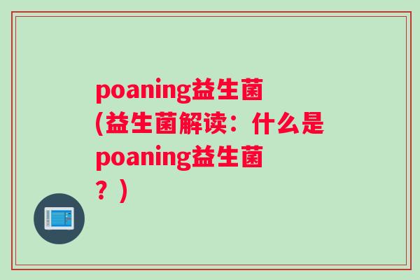 poaning益生菌(益生菌解读：什么是poaning益生菌？)