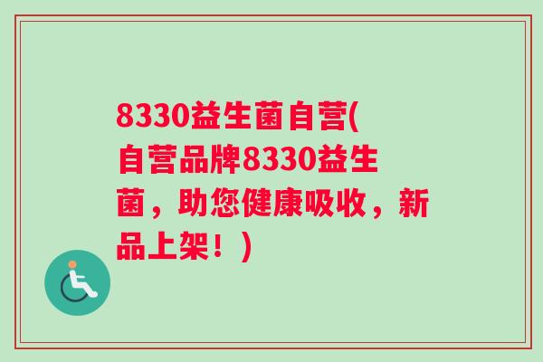 8330益生菌自营(自营品牌8330益生菌，助您健康吸收，新品上架！)