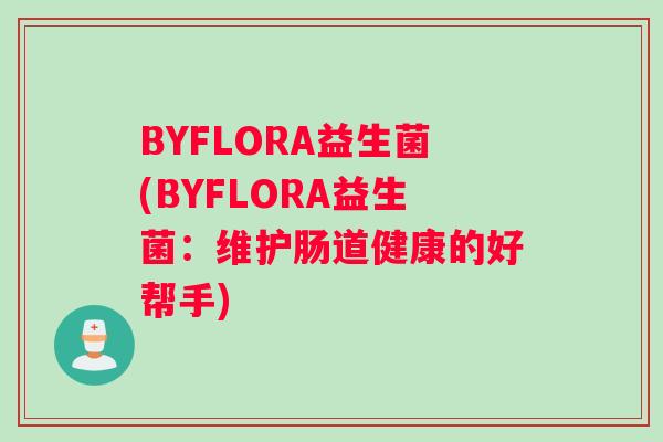 BYFLORA益生菌(BYFLORA益生菌：维护肠道健康的好帮手)