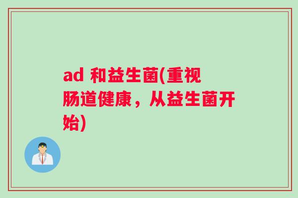 ad 和益生菌(重视肠道健康，从益生菌开始)