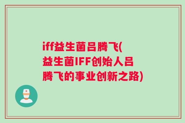 iff益生菌吕腾飞(益生菌IFF创始人吕腾飞的事业创新之路)