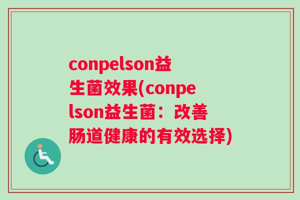 conpelson益生菌效果(conpelson益生菌：改善肠道健康的有效选择)