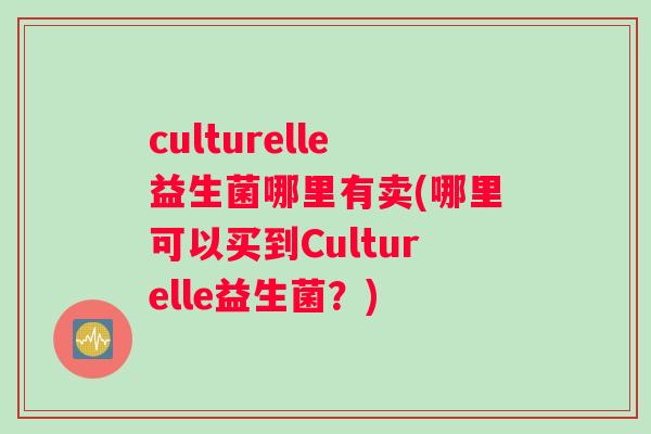 culturelle益生菌哪里有卖(哪里可以买到Culturelle益生菌？)