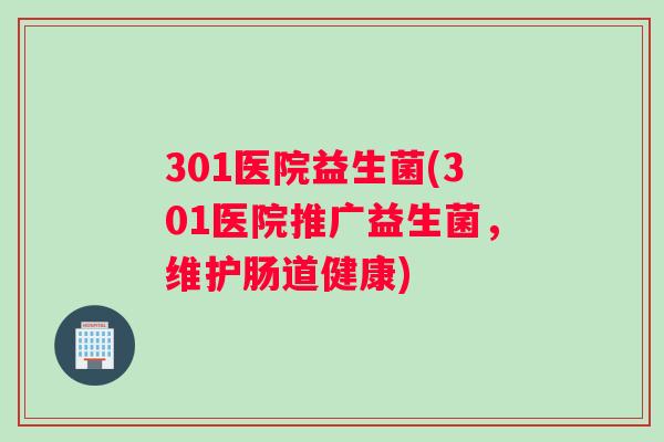 301医院益生菌(301医院推广益生菌，维护肠道健康)