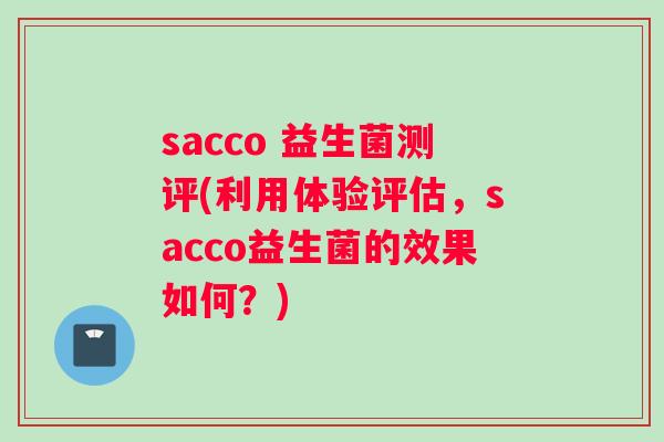 sacco 益生菌测评(利用体验评估，sacco益生菌的效果如何？)