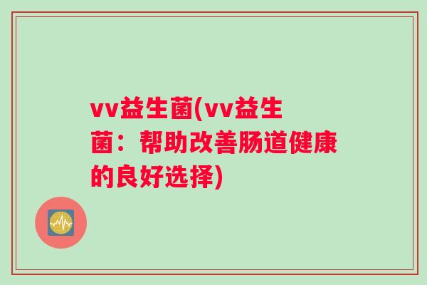 vv益生菌(vv益生菌：帮助改善肠道健康的良好选择)