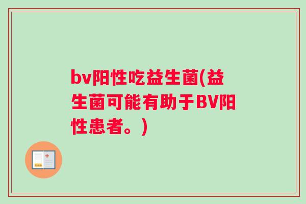 bv阳性吃益生菌(益生菌可能有助于BV阳性患者。)