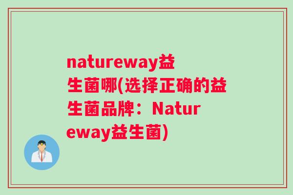 natureway益生菌哪(选择正确的益生菌品牌：Natureway益生菌)
