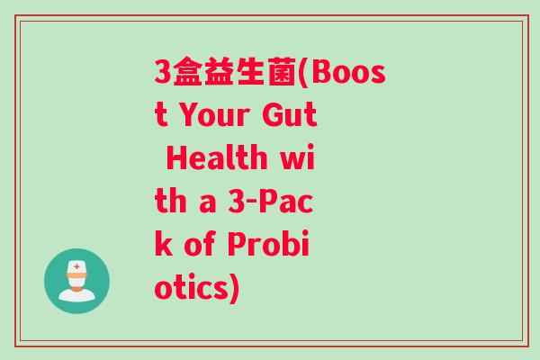 3盒益生菌(Boost Your Gut Health with a 3-Pack of Probiotics)