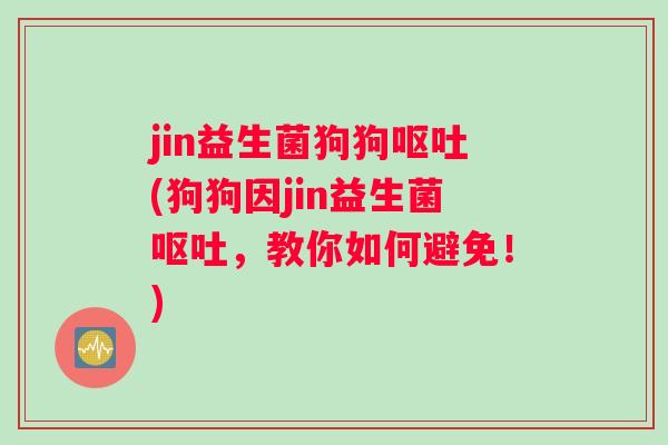 jin益生菌狗狗(狗狗因jin益生菌，教你如何避免！)