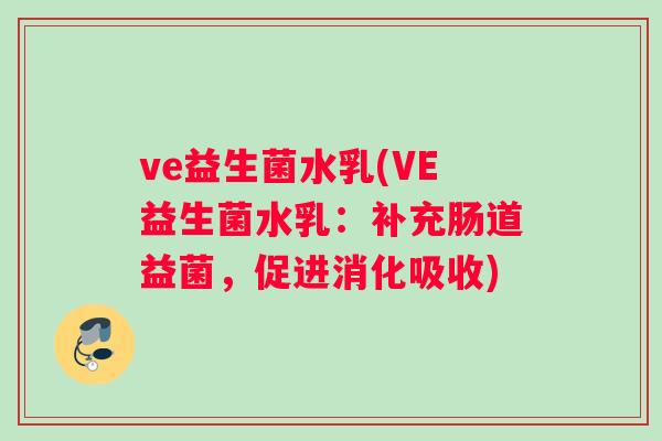 ve益生菌水乳(VE益生菌水乳：补充肠道益菌，促进消化吸收)