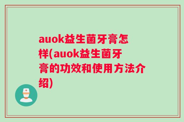 auok益生菌牙膏怎样(auok益生菌牙膏的功效和使用方法介绍)