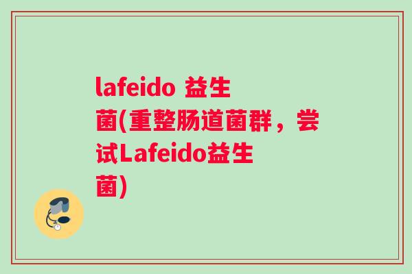 lafeido 益生菌(重整肠道菌群，尝试Lafeido益生菌)